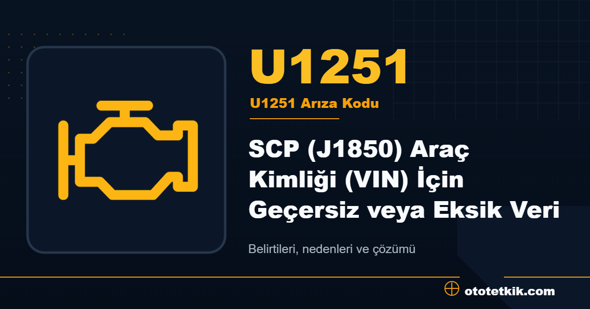 U1251 arıza kodu anlamı SCP (J1850) Araç Kimliği (VIN) İçin Geçersiz veya Eksik Veri