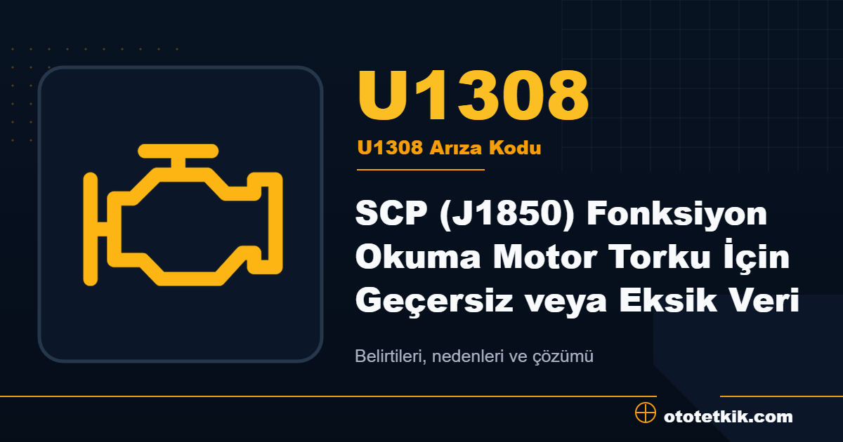 U1308 arıza kodu anlamı SCP (J1850) Fonksiyon Okuma Motor Torku İçin Geçersiz veya Eksik Veri