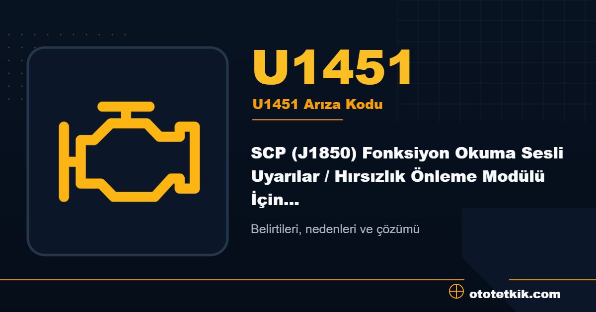 U1451 arıza kodu anlamı SCP (J1850) Fonksiyon Okuma Sesli Uyarılar / Hırsızlık Önleme Modülü İçin Geçersiz veya Eksik Veri, Araç Hareketsizleştirildi