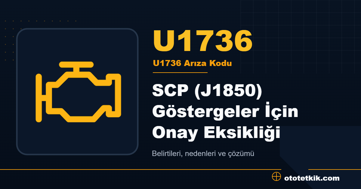 U1736 arıza kodu anlamı SCP (J1850) Göstergeler İçin Onay Eksikliği
