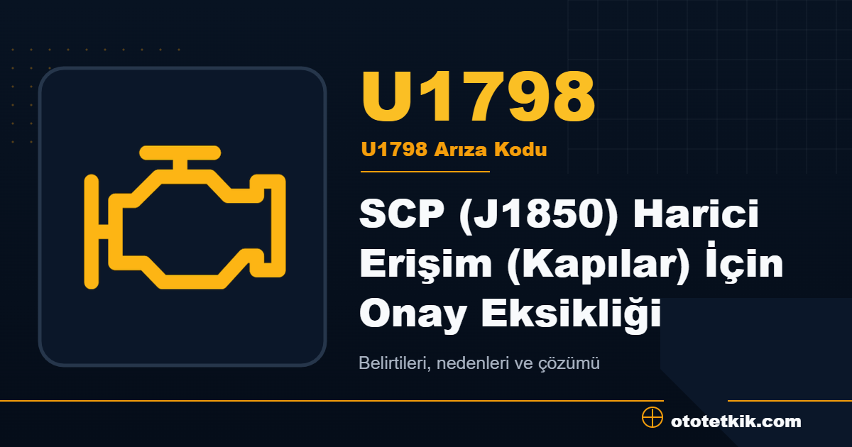 U1798 arıza kodu anlamı SCP (J1850) Harici Erişim (Kapılar) İçin Onay Eksikliği